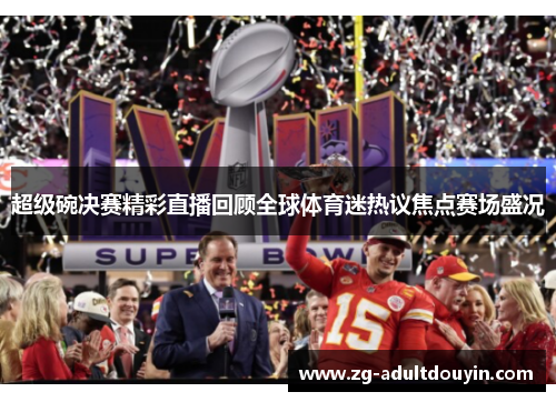 超级碗决赛精彩直播回顾全球体育迷热议焦点赛场盛况